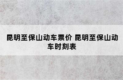 昆明至保山动车票价 昆明至保山动车时刻表